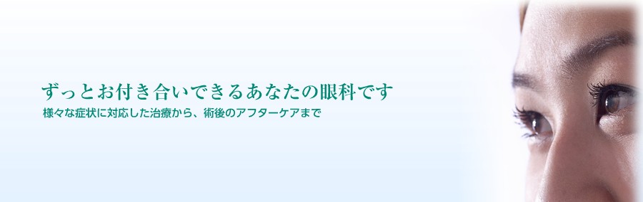 様々な症状に対応した治療から、術後のアフターケアまで、ずっとお付き合いできるあなたの眼科です。